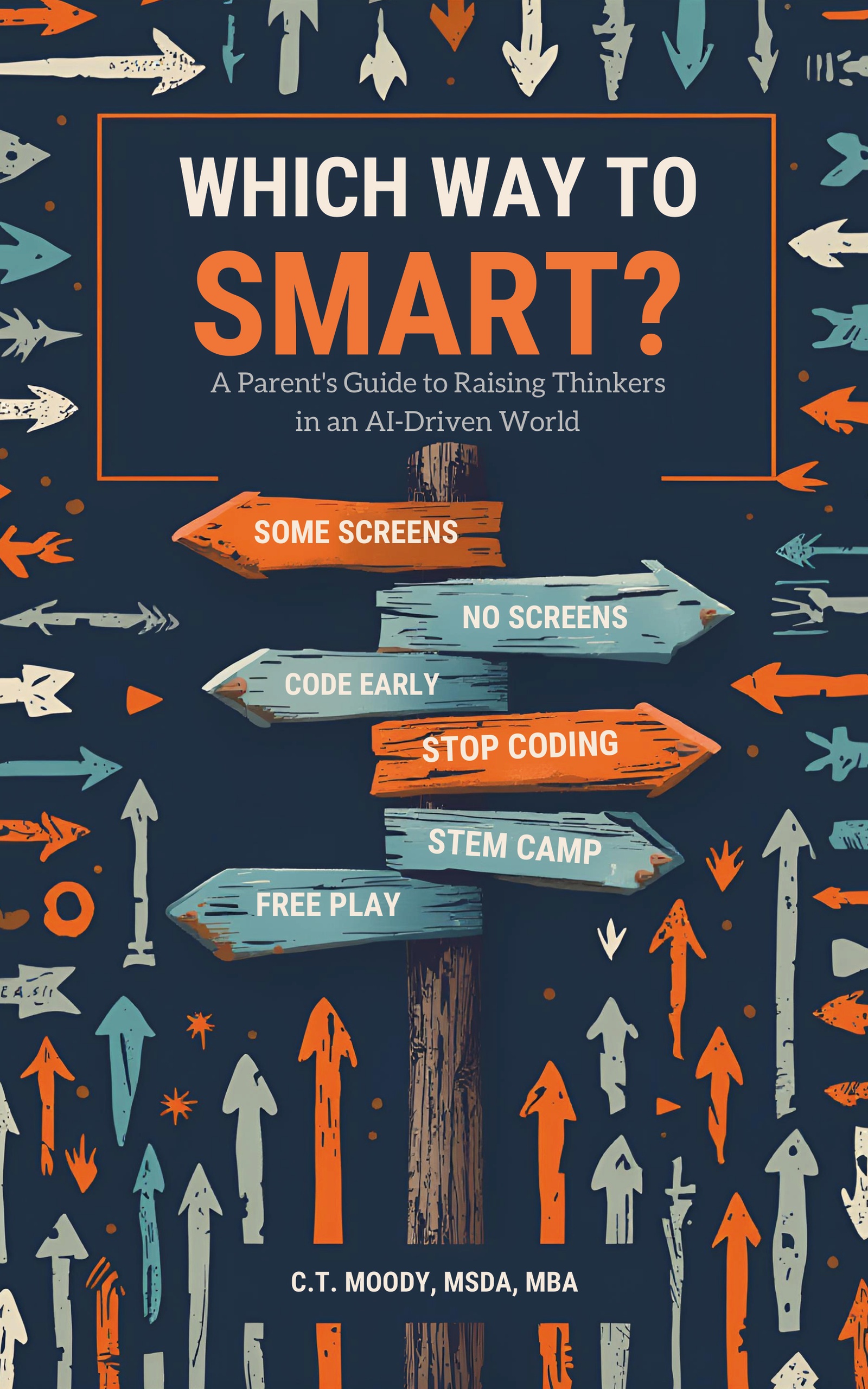 Which Way to Smart? A Parent's Guide to Raising Thinkers in an AI-Driven World. Book cover with a dark navy background, colorful arrows, and a signpost with directions. By C.T. Moody, MSDA, MBA.